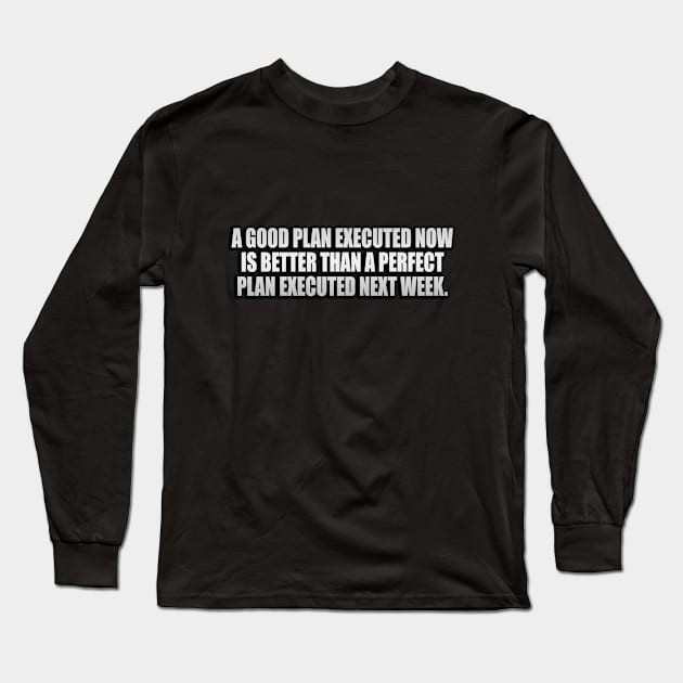 A good plan executed now is better than a perfect plan executed next week Long Sleeve T-Shirt by CRE4T1V1TY